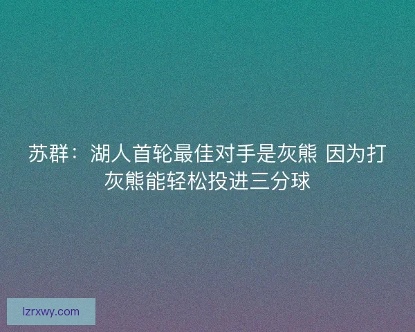 苏群：湖人首轮最佳对手是灰熊 因为打灰熊能轻松投进三分球