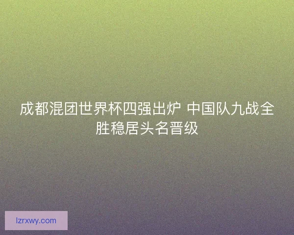 成都混团世界杯四强出炉 中国队九战全胜稳居头名晋级